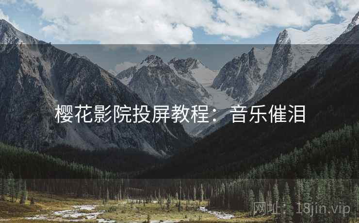 樱花影院投屏教程：音乐催泪