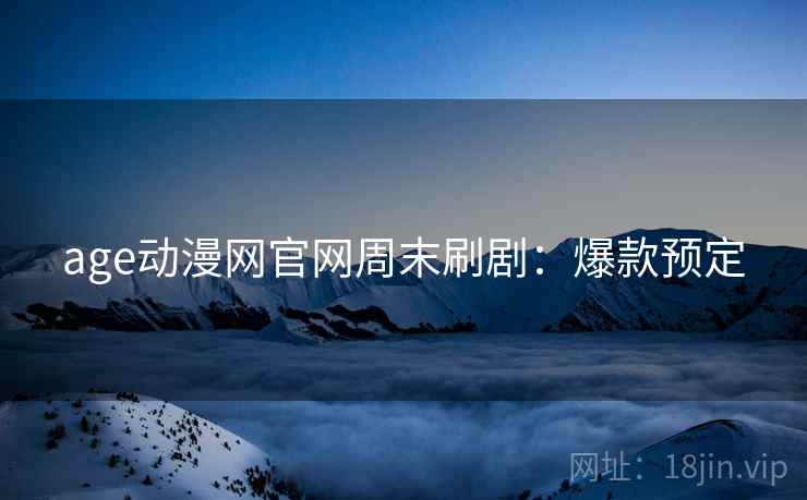 age动漫网官网周末刷剧：爆款预定