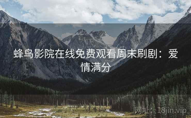 蜂鸟影院在线免费观看周末刷剧：爱情满分