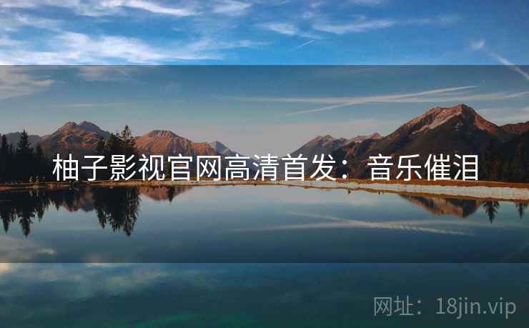 柚子影视官网高清首发：音乐催泪