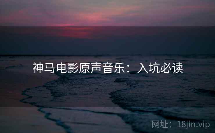 神马电影原声音乐：入坑必读