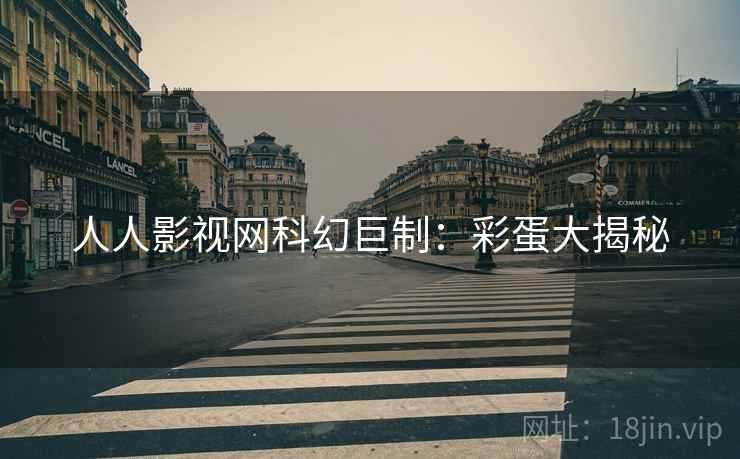 人人影视网科幻巨制：彩蛋大揭秘