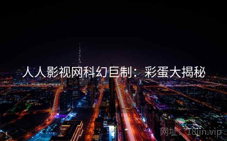 人人影视网科幻巨制：彩蛋大揭秘