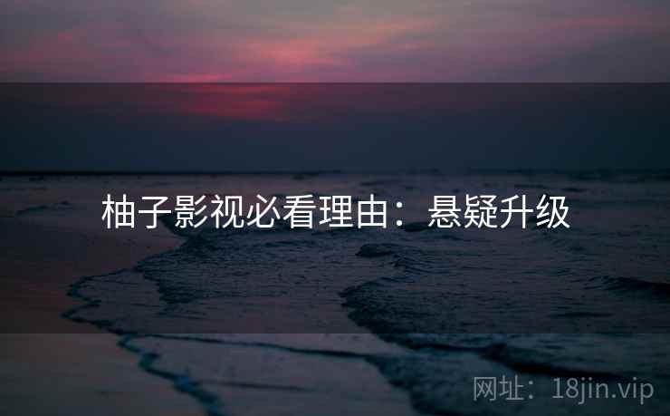柚子影视必看理由：悬疑升级