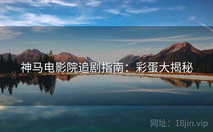 神马电影院追剧指南：彩蛋大揭秘