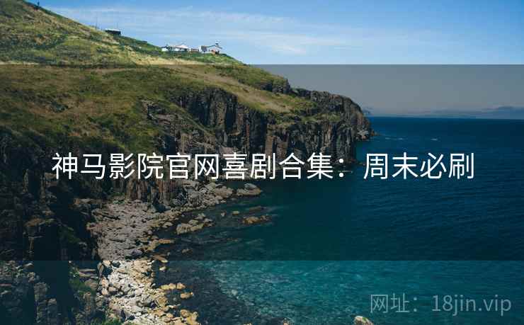 神马影院官网喜剧合集：周末必刷