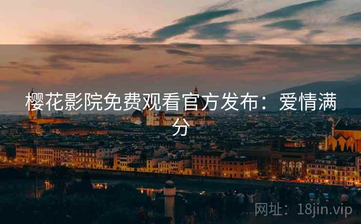 樱花影院免费观看官方发布：爱情满分