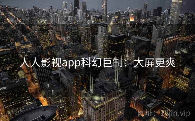 人人影视app科幻巨制：大屏更爽
