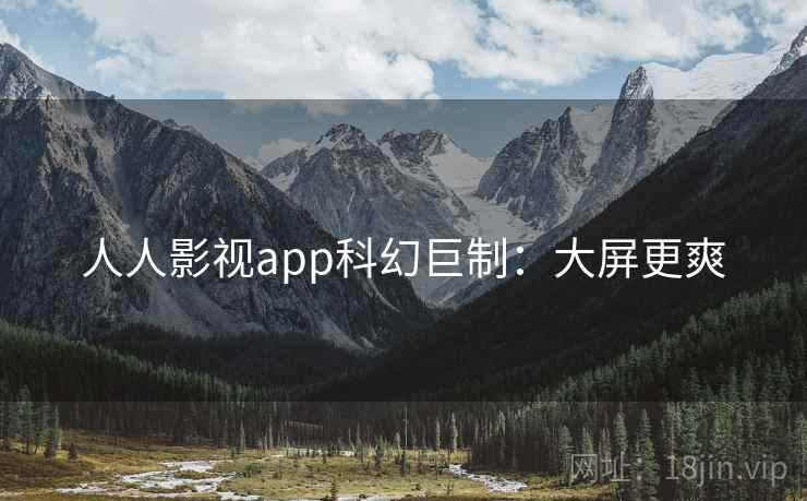 人人影视app科幻巨制：大屏更爽