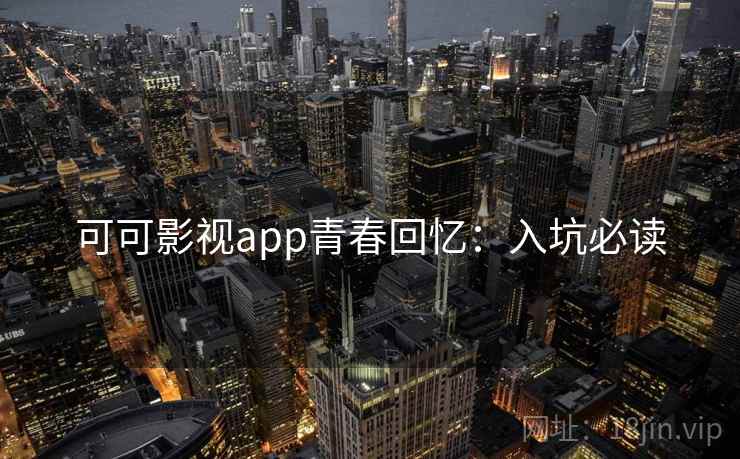 可可影视app青春回忆：入坑必读