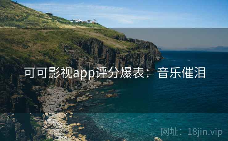 可可影视app评分爆表：音乐催泪