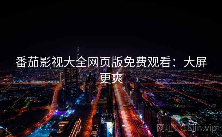 番茄影视大全网页版免费观看：大屏更爽