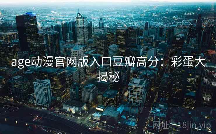 age动漫官网版入口豆瓣高分：彩蛋大揭秘