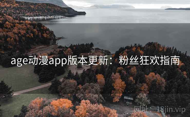age动漫app版本更新：粉丝狂欢指南