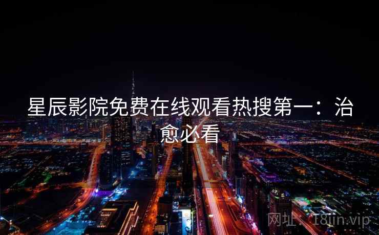 星辰影院免费在线观看热搜第一：治愈必看