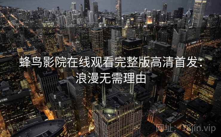 蜂鸟影院在线观看完整版高清首发：浪漫无需理由