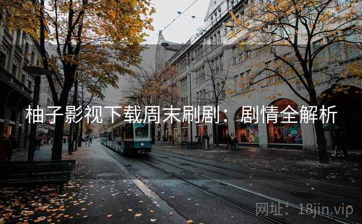 柚子影视下载周末刷剧：剧情全解析
