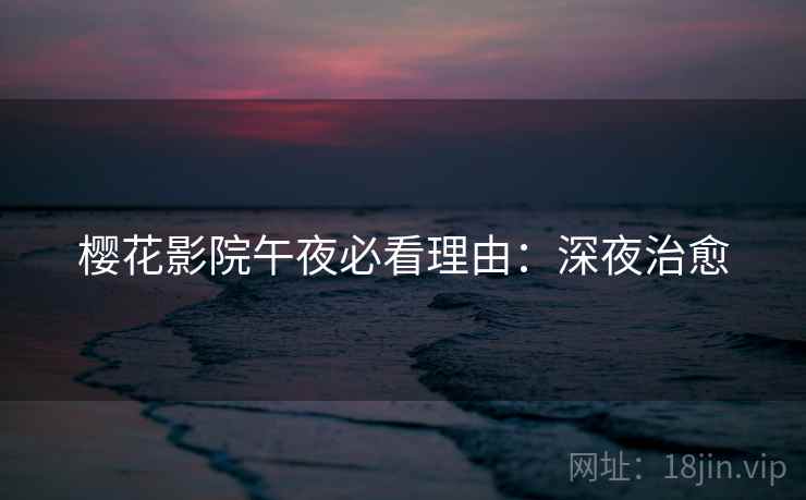 樱花影院午夜必看理由：深夜治愈