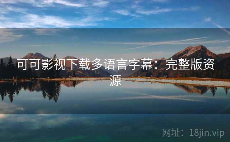 可可影视下载多语言字幕：完整版资源