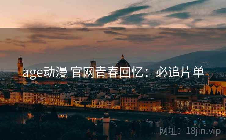 age动漫 官网青春回忆:必追片单 age动漫 官网青春回忆:必追片单