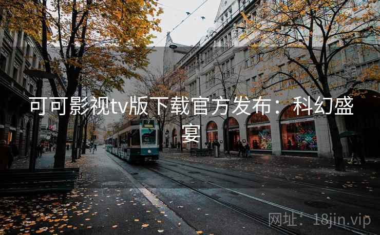 可可影视tv版下载官方发布:科幻盛宴 可可影视tv版下载官方发布:科幻盛宴