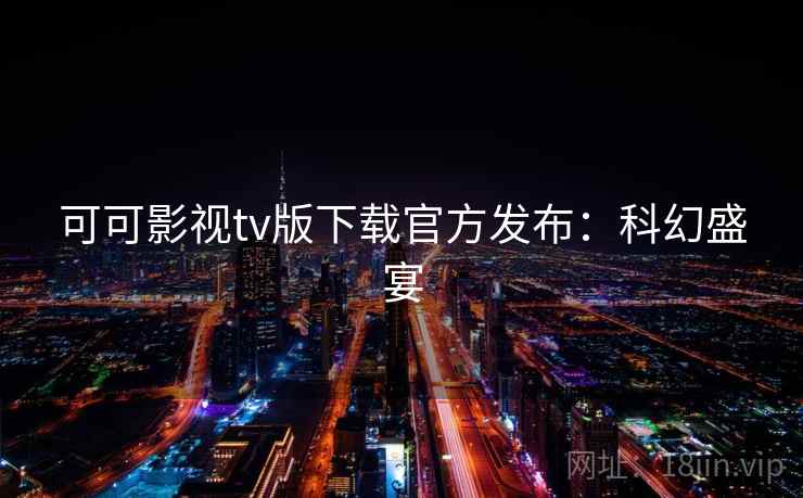 可可影视tv版下载官方发布:科幻盛宴 可可影视tv版下载官方发布:科幻盛宴