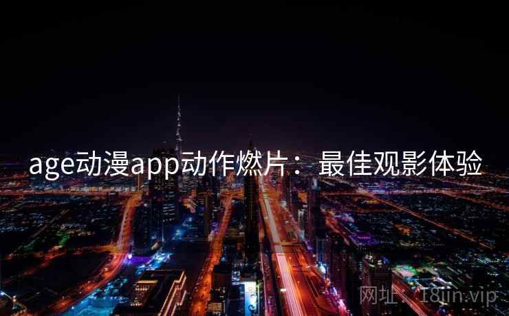 age动漫app动作燃片:最佳观影体验 age动漫app动作燃片:最佳观影体验