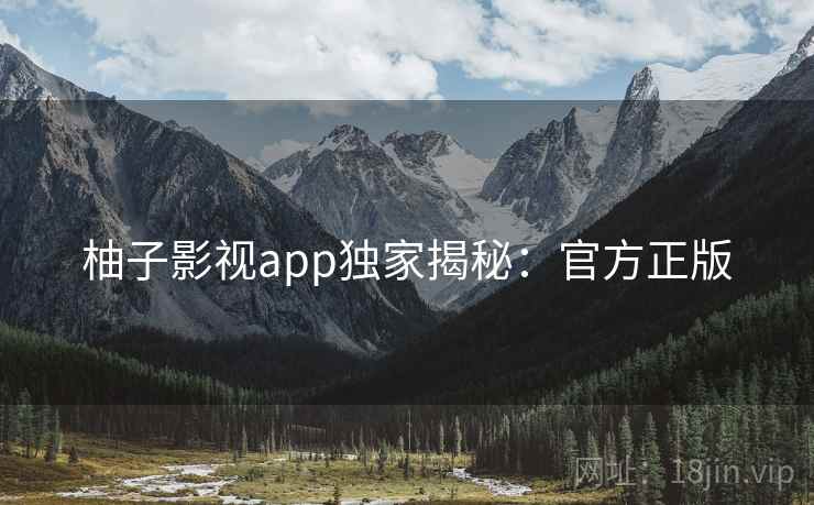 柚子影视app独家揭秘：官方正版